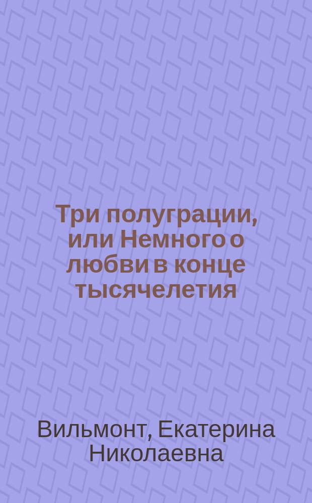 Три полуграции, или Немного о любви в конце тысячелетия : роман
