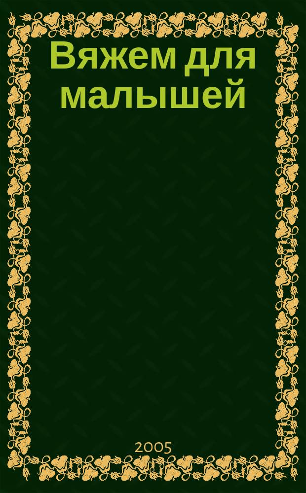 Вяжем для малышей : свитерочки, шапочки, комбинезоны, игрушки