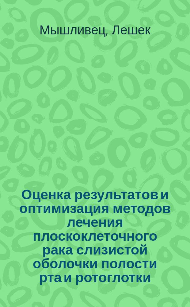 Оценка результатов и оптимизация методов лечения плоскоклеточного рака слизистой оболочки полости рта и ротоглотки : автореф. дис. на соиск. учен. степ. д.м.н. : спец. 14.00.14