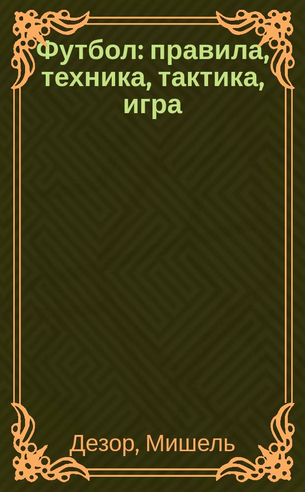 Футбол : правила, техника, тактика, игра : мини-учебник : перевод с французского