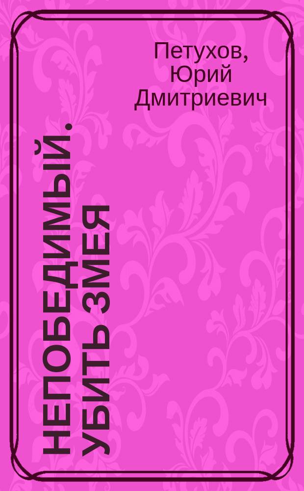 Непобедимый. Убить Змея : роман