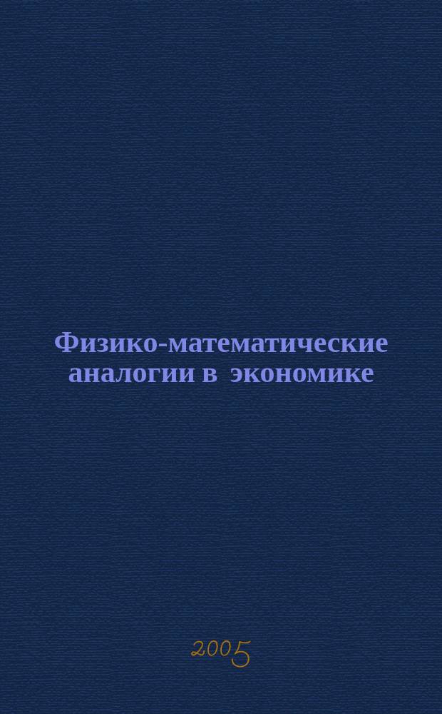 Физико-математические аналогии в экономике : учебно-методическое пособие для студентов старших курсов и аспирантов математических и экономических факультетов университетов