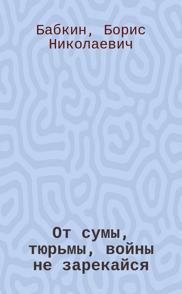 От сумы, тюрьмы, войны не зарекайся : роман