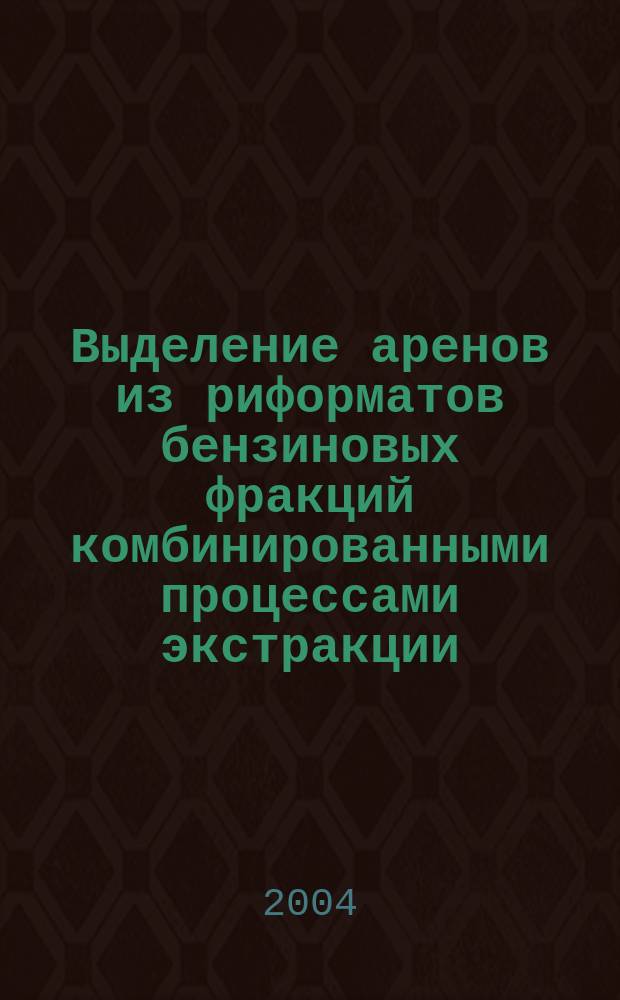 Выделение аренов из риформатов бензиновых фракций комбинированными процессами экстракции, экстрактивной и азеотропной ректификации : автореф. дис. на соиск. учен. степ. канд. техн. наук : спец. (02.00.13)