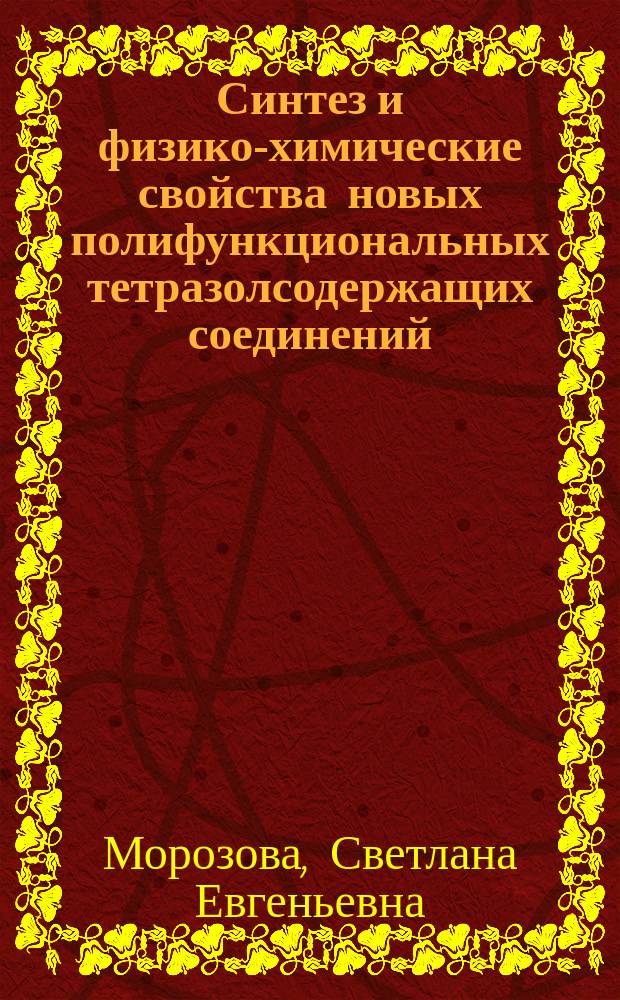 Синтез и физико-химические свойства новых полифункциональных тетразолсодержащих соединений : автореф. дис. на соиск. учен. степ. канд. хим. наук : спец. (02.00.03)
