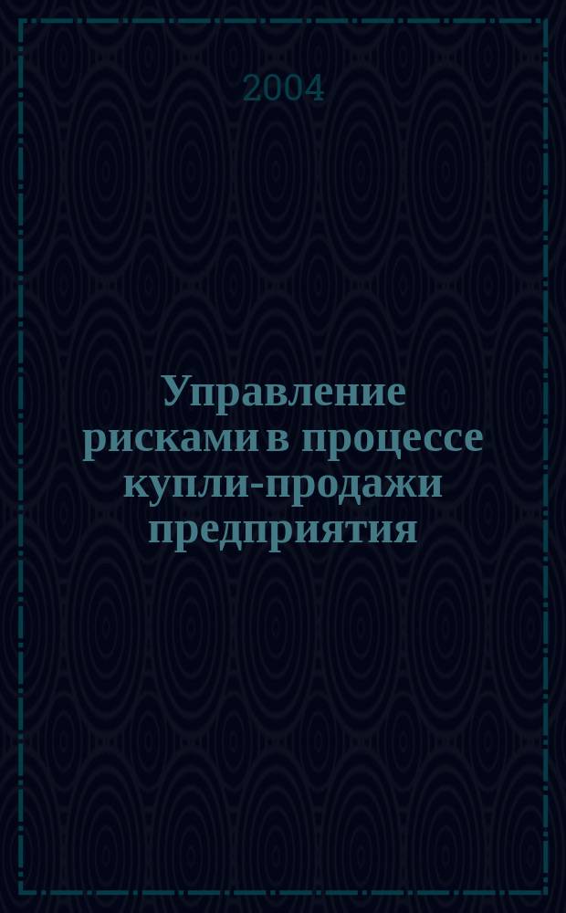 Управление рисками в процессе купли-продажи предприятия : автореф. дис. на соиск. учен. степ. канд. экон. наук : спец. (08.00.05)