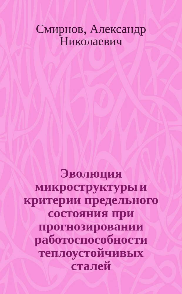 Эволюция микроструктуры и критерии предельного состояния при прогнозировании работоспособности теплоустойчивых сталей : автореф. дис. на соиск. учен. степ. д.т.н. : спец. 05.16.01 : спец. 05.02.11