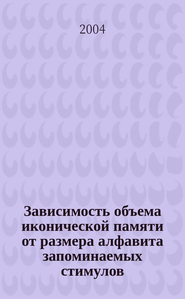 Зависимость объема иконической памяти от размера алфавита запоминаемых стимулов : автореф. дис. на соиск. учен. степ. канд. психол. наук : спец. (19.00.01)