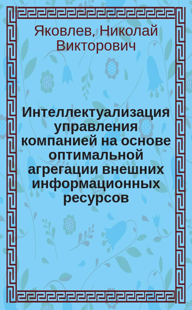 Интеллектуализация управления компанией на основе оптимальной агрегации внешних информационных ресурсов : автореф. дис. на соиск. учен. степ. к.т.н. : спец. 05.13.10