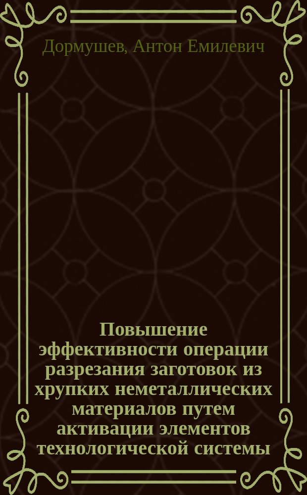 Повышение эффективности операции разрезания заготовок из хрупких неметаллических материалов путем активации элементов технологической системы : автореф. дис. на соиск. учен. степ. к.т.н. : спец. 05.03.01