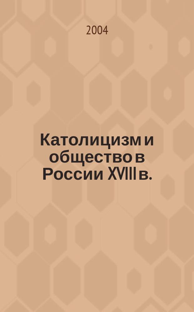 Католицизм и общество в России XVIII в. : автореф. дис. на соиск. учен. степ. к.ист.н. : спец. 07.00.02
