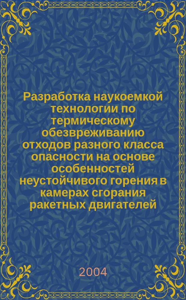 Разработка наукоемкой технологии по термическому обезвреживанию отходов разного класса опасности на основе особенностей неустойчивого горения в камерах сгорания ракетных двигателей : автореф. дис. на соиск. учен. степ. д.т.н. : спец. 05.07.05