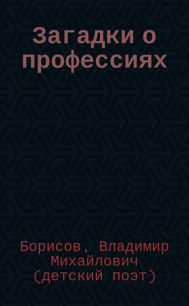 Загадки о профессиях : для чтения взрослыми детям