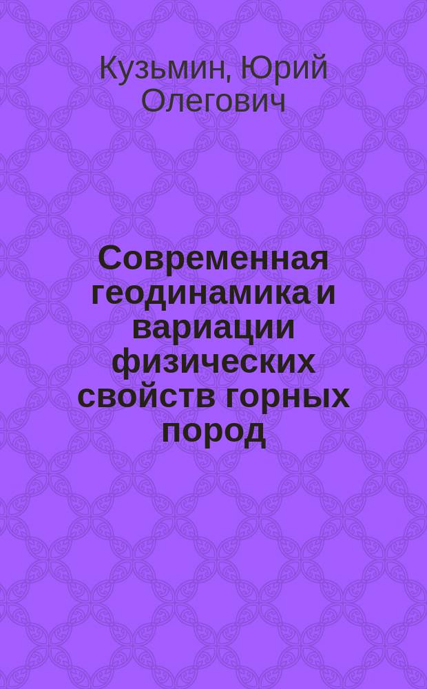 Современная геодинамика и вариации физических свойств горных пород = Recent geodynamics and physical properties variations of rocks