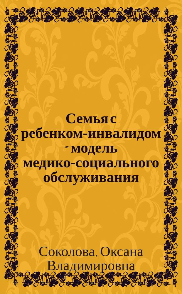 Семья с ребенком-инвалидом - модель медико-социального обслуживания : автореф. дис. на соиск. учен. степ. к.социол.н. : спец. 22.00.08