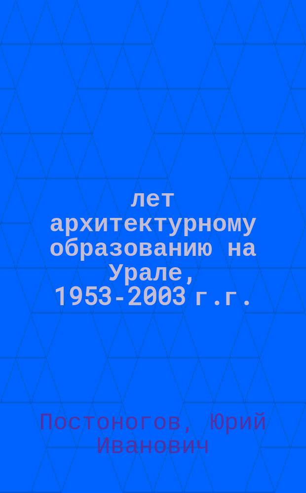 50 лет архитектурному образованию на Урале, 1953-2003 г.г.