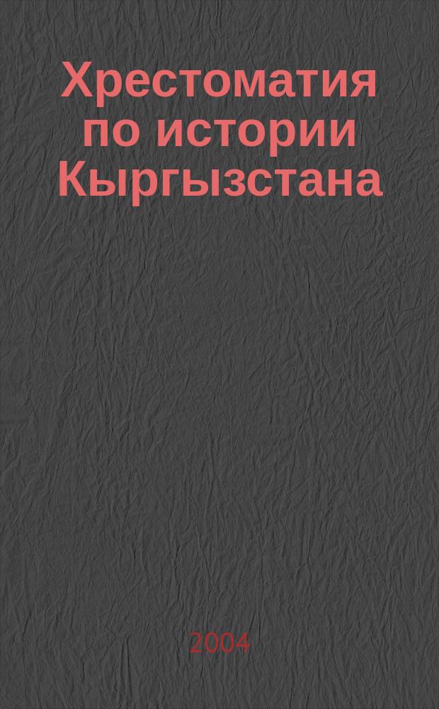 Хрестоматия по истории Кыргызстана : (с древнейших времен до ХХ в.) : учебное пособие