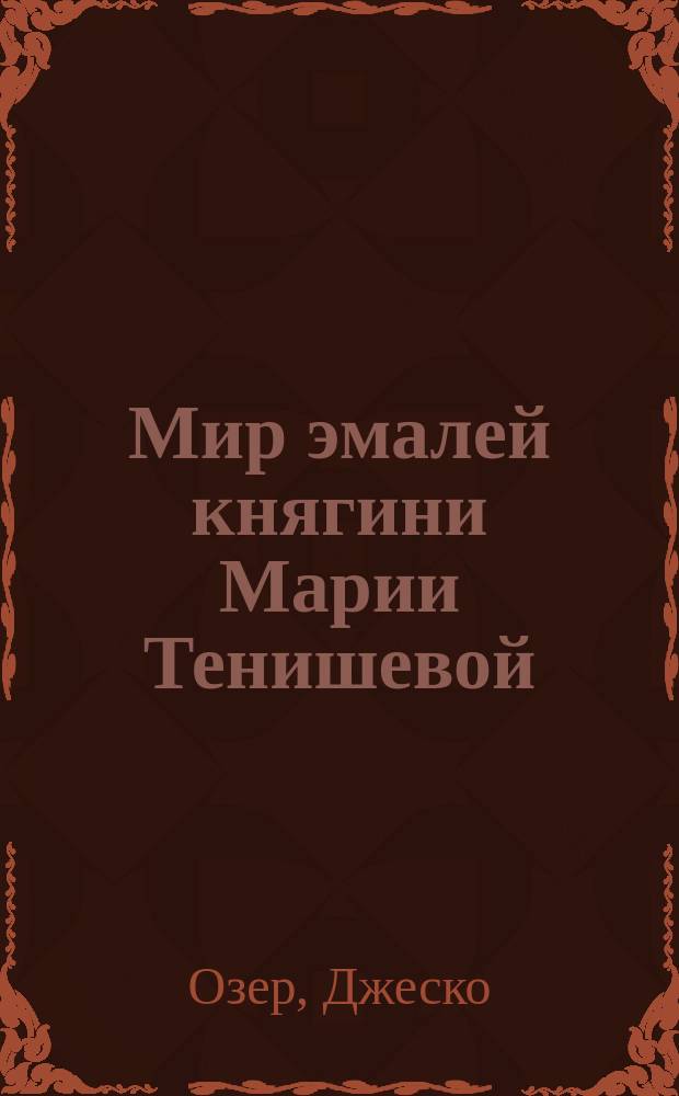 Мир эмалей княгини Марии Тенишевой = Princess Maria Tenisheva and her world of enamels : посвящается памяти княгини Марии Клавдиевны Тенишевой