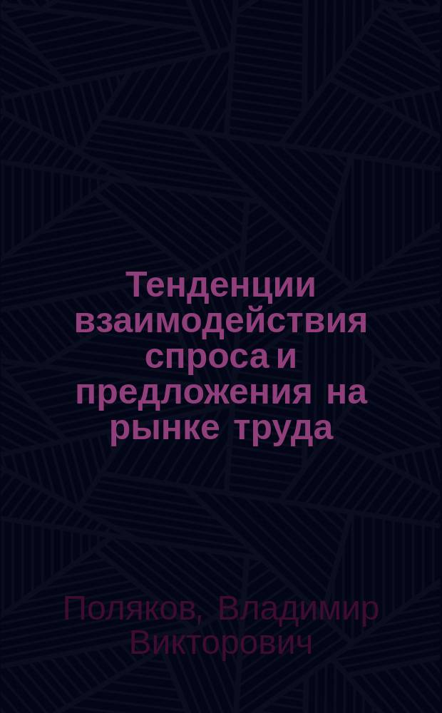 Тенденции взаимодействия спроса и предложения на рынке труда : автореф. дис. на соиск. учен. степ. к.э.н. : спец. 08.00.01
