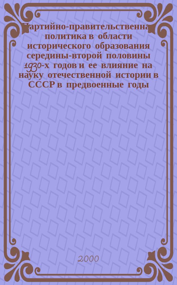 Партийно-правительственная политика в области исторического образования середины-второй половины 1930-х годов и ее влияние на науку отечественной истории в СССР в предвоенные годы : автореф. дис. на соиск. учен. степ. к.ист.н. : спец. 07.00.02