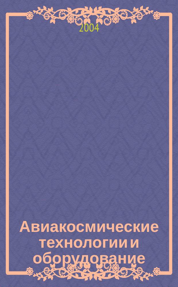 Авиакосмические технологии и оборудование : всероссийская научно-практическая конференция, 10-13 авг. 2004 года : материалы конференции