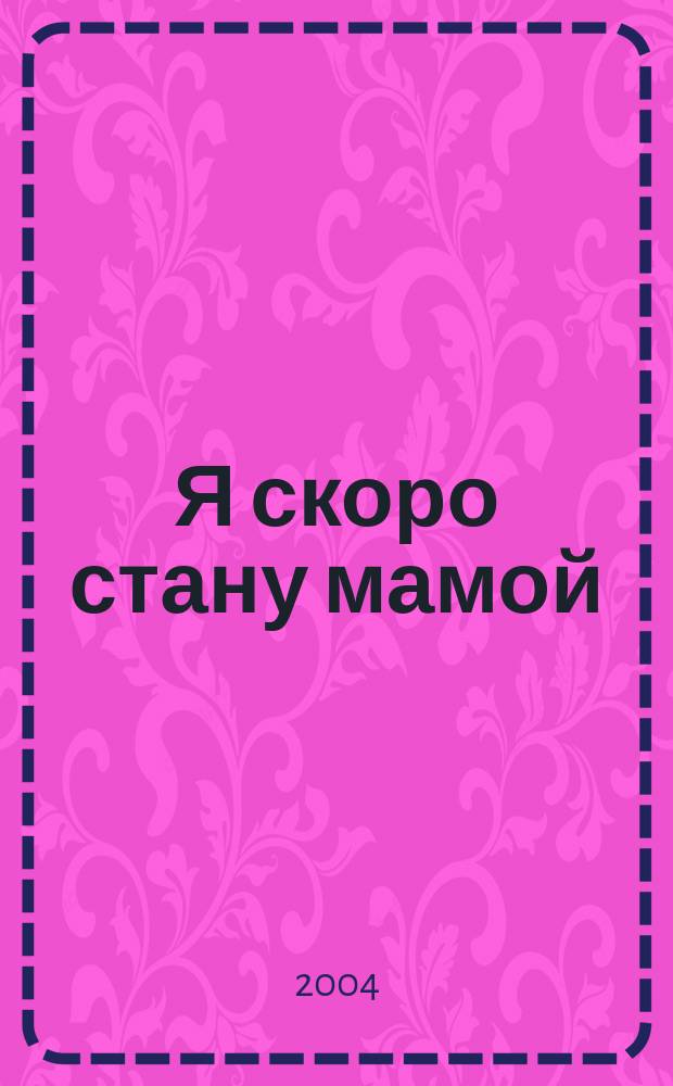 Я скоро стану мамой : беременность. Роды. Ребенок до года