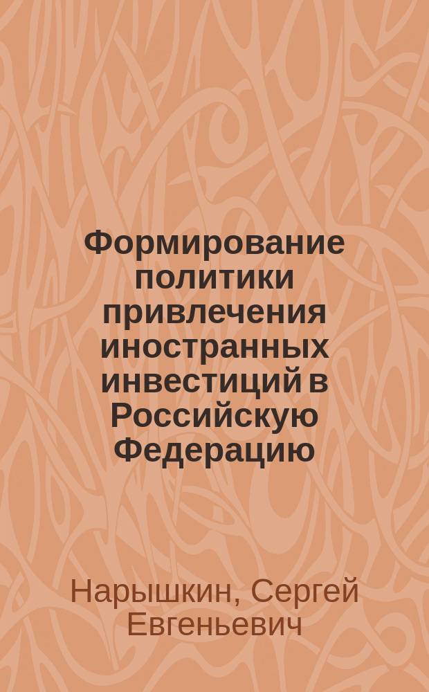 Формирование политики привлечения иностранных инвестиций в Российскую Федерацию : автореф. дис. на соиск. учен. степ. к.э.н. : спец. 08.00.05