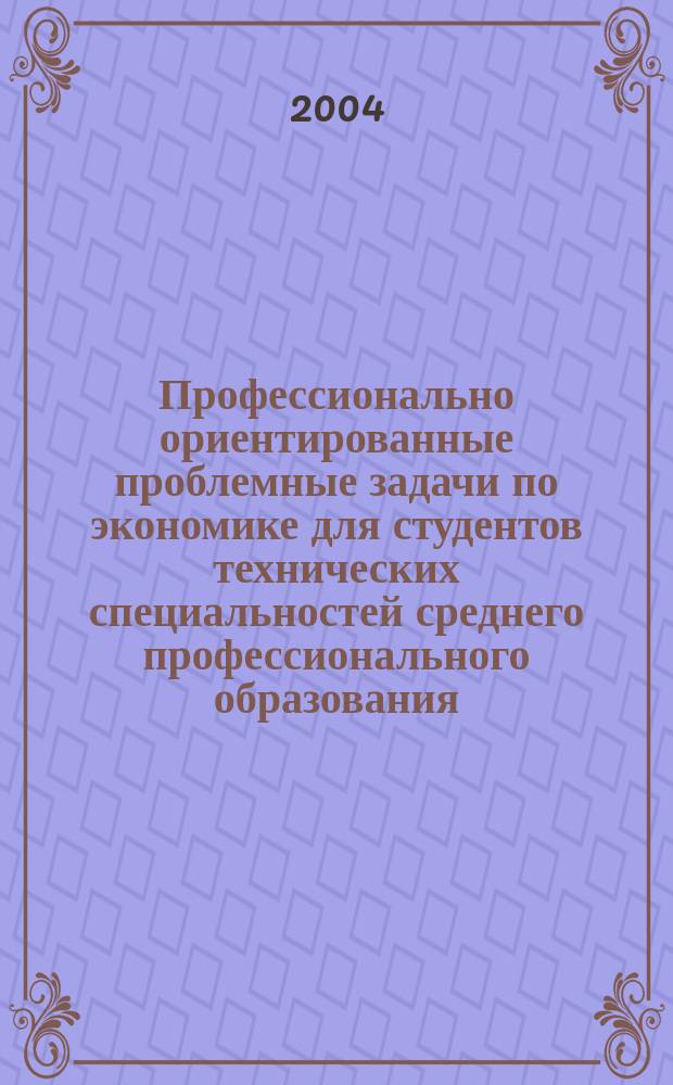 Профессионально ориентированные проблемные задачи по экономике для студентов технических специальностей среднего профессионального образования : автореф. дис. на соиск. учен. степ. канд. пед. наук : спец. (13.00.08)