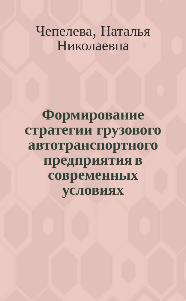 Формирование стратегии грузового автотранспортного предприятия в современных условиях : автореф. дис. на соиск. учен. степ. канд. экон. наук : спец. (08.00.05)