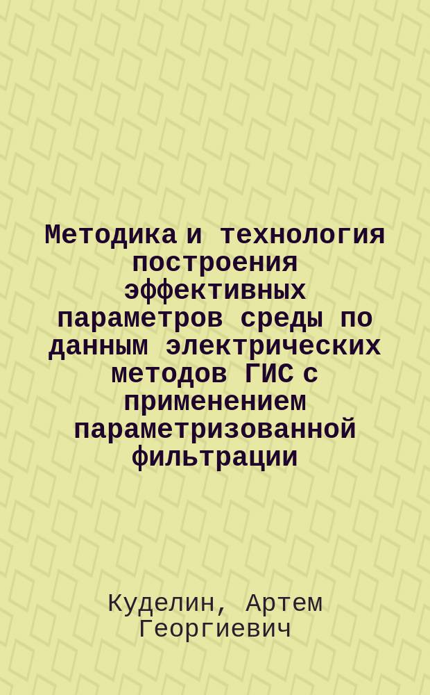 Методика и технология построения эффективных параметров среды по данным электрических методов ГИС с применением параметризованной фильтрации : автореф. дис. на соиск. учен. степ. к.т.н. : спец. 25.00.10
