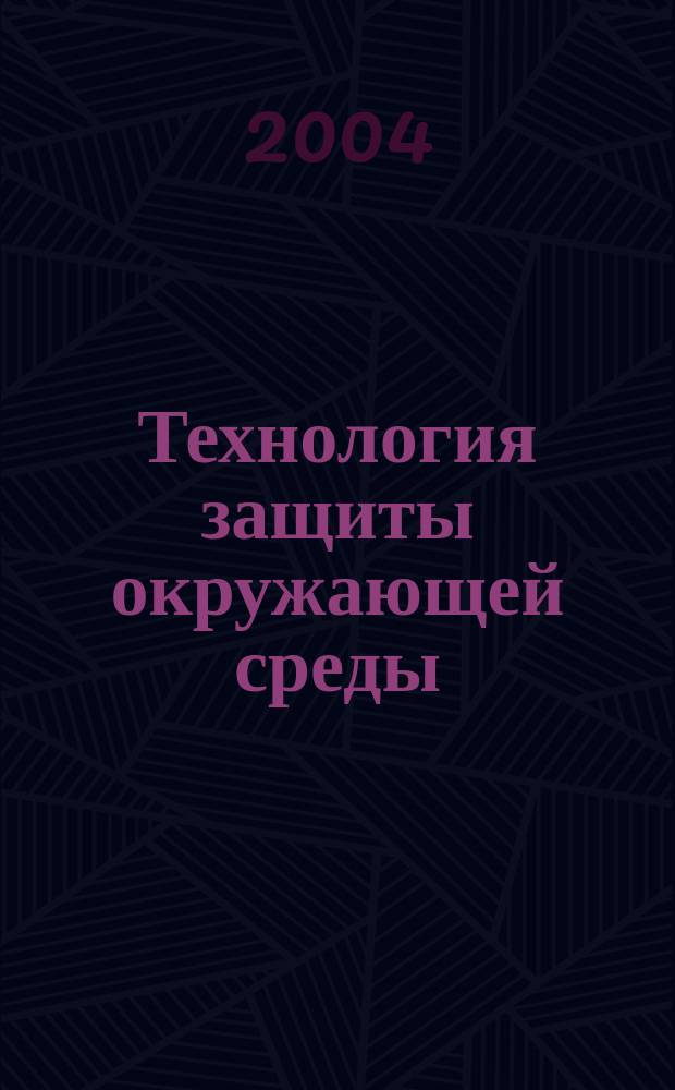 Технология защиты окружающей среды (теоретические основы) : учебное пособие для студентов высших учебных заведений, обучающихся по направлению подготовки дипломированных специалистов 656600 - "Защита окружающей среды" (специальность 330200- "Инженерная защита окружающей среды"