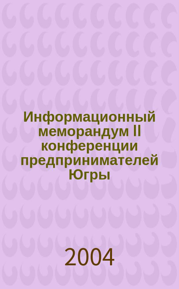 Информационный меморандум II конференции предпринимателей Югры: "Бизнес и власть: аспекты взаимодействия", 30 июня 2004 года, г. Ханты-Мансийск