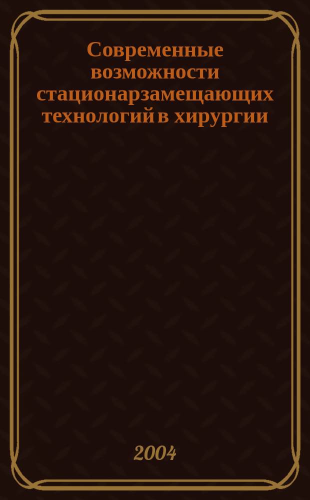 Современные возможности стационарзамещающих технологий в хирургии : сб. науч.-практ. ст. I регион. конф. хирургов, 12-13 окт., 2004 г