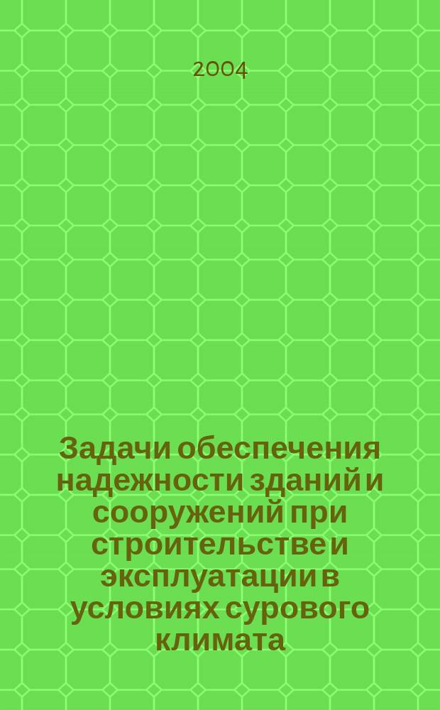 Задачи обеспечения надежности зданий и сооружений при строительстве и эксплуатации в условиях сурового климата : сб. тр. Каф. механики грунтов, оснований и фундаментов за 1998-2004 гг