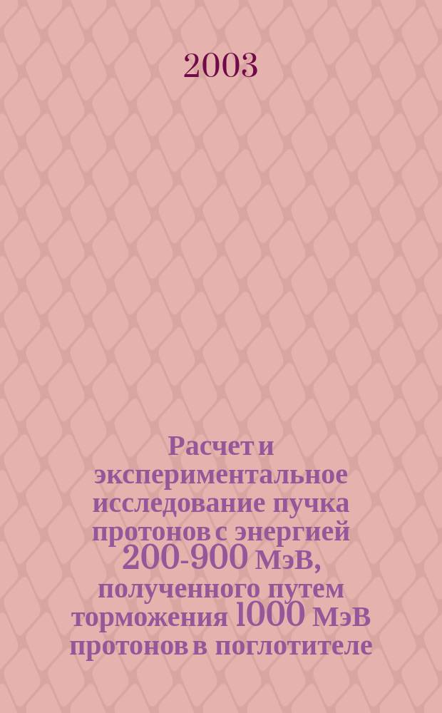 Расчет и экспериментальное исследование пучка протонов с энергией 200-900 МэВ, полученного путем торможения 1000 МэВ протонов в поглотителе