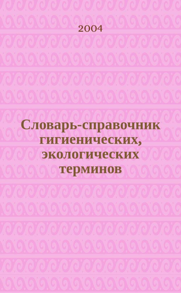 Словарь-справочник гигиенических, экологических терминов : учеб. пособие для студентов образоват. учреждений проф. образования мед. профиля
