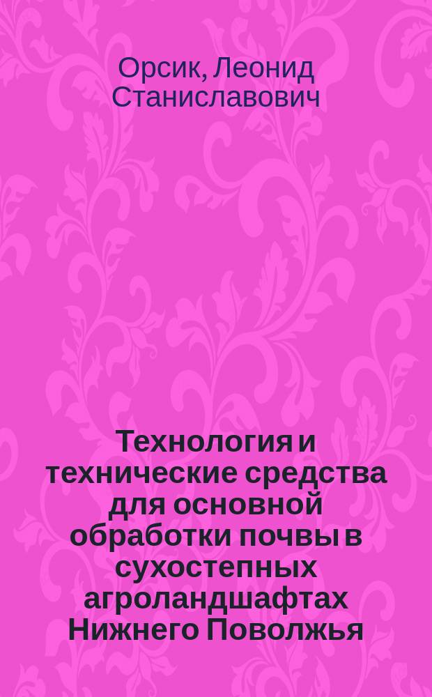 Технология и технические средства для основной обработки почвы в сухостепных агроландшафтах Нижнего Поволжья
