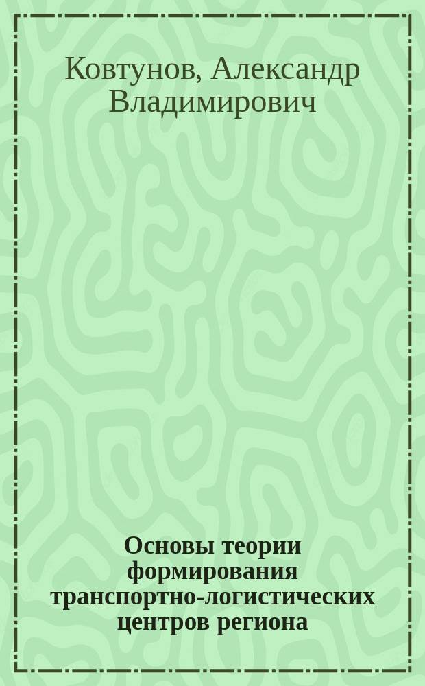 Основы теории формирования транспортно-логистических центров региона