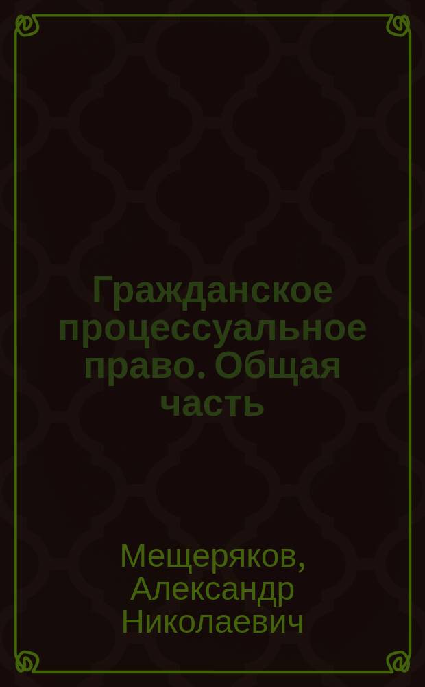 Гражданское процессуальное право. Общая часть : учеб. пособие