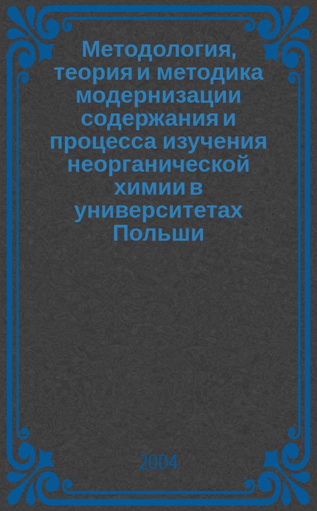 Методология, теория и методика модернизации содержания и процесса изучения неорганической химии в университетах Польши : Монография