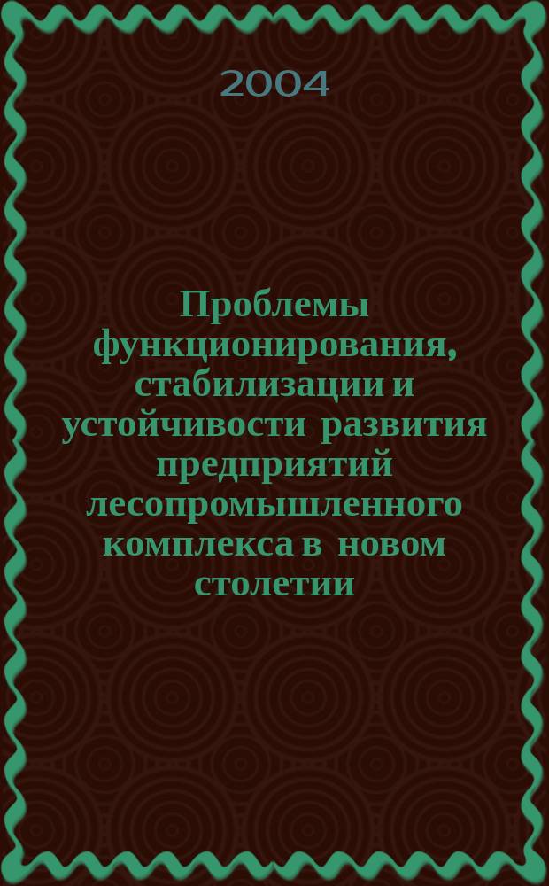 Проблемы функционирования, стабилизации и устойчивости развития предприятий лесопромышленного комплекса в новом столетии : материалы международной научно-практической конференции, 26 и 27 апреля 2004 г