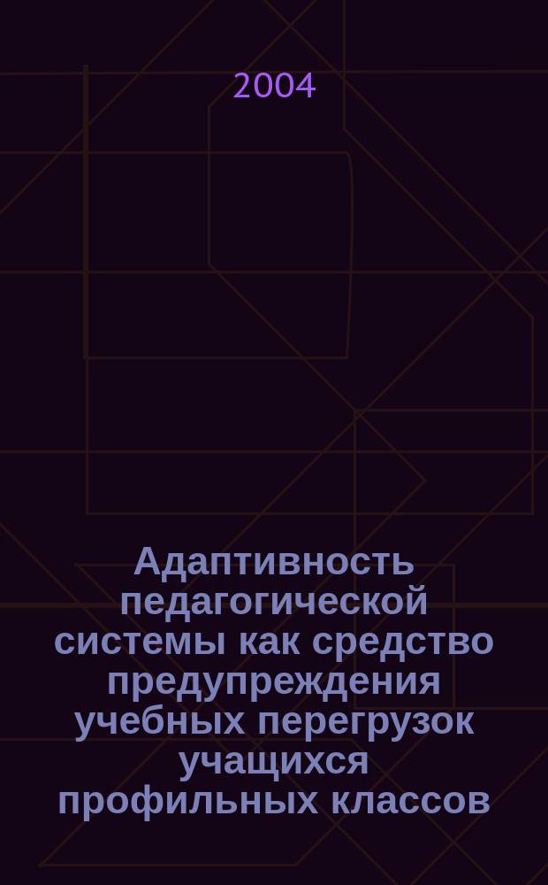 Адаптивность педагогической системы как средство предупреждения учебных перегрузок учащихся профильных классов : автореф. дис. на соиск. учен. степ. канд. пед. наук : спец. (13.00.01)