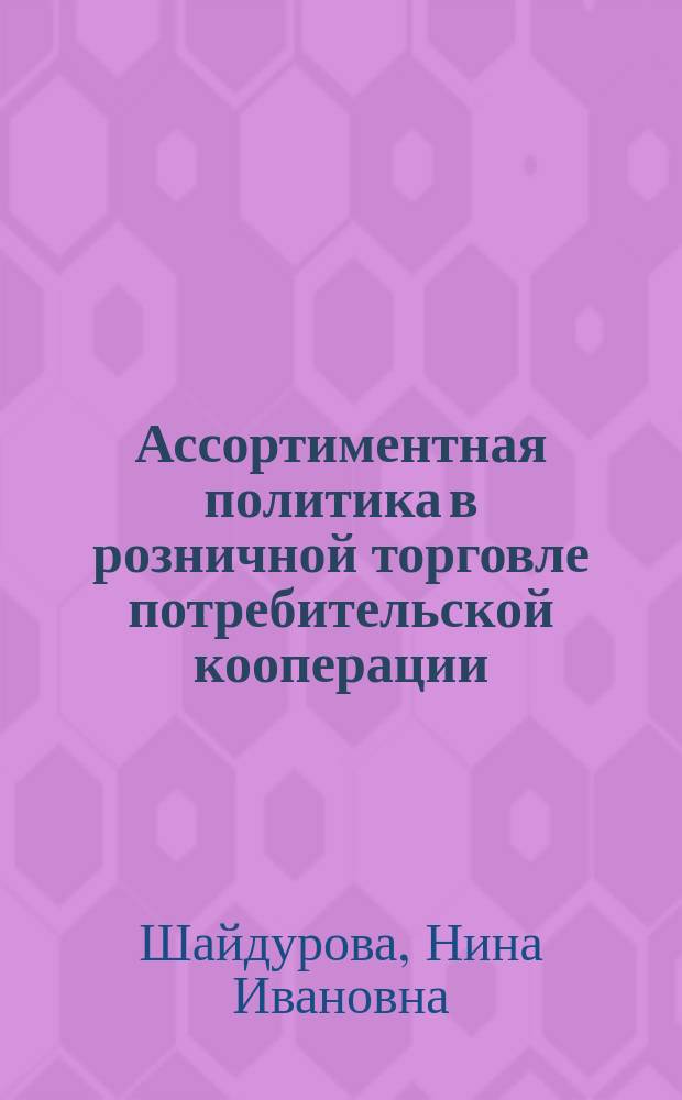 Ассортиментная политика в розничной торговле потребительской кооперации : учебное пособие