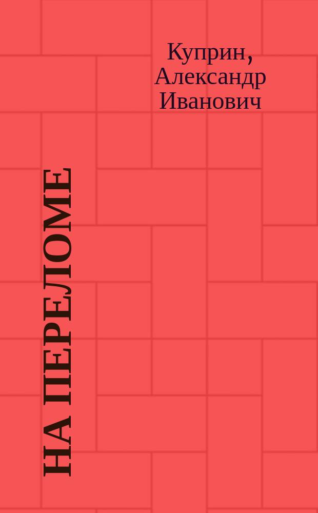 На переломе (Кадеты); Гранатовый браслет: сб. / Александр Куприн