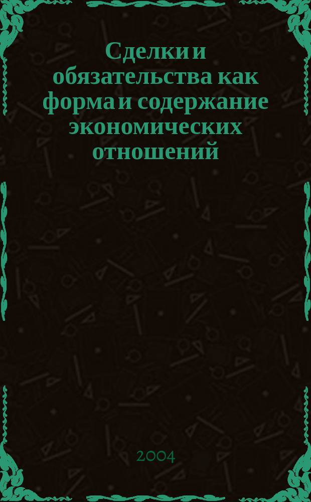 Сделки и обязательства как форма и содержание экономических отношений : (принципы и правовой механизм регулирования) : монография