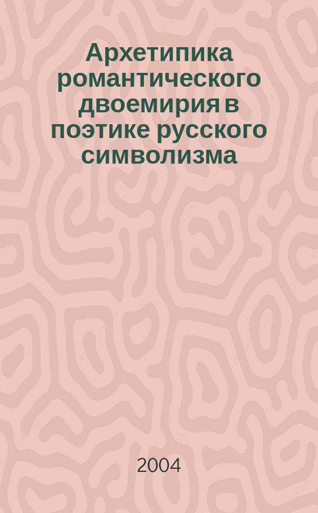Архетипика романтического двоемирия в поэтике русского символизма : автореф. дис. на соиск. учен. степ. к.филол.н. : спец. 10.01.01