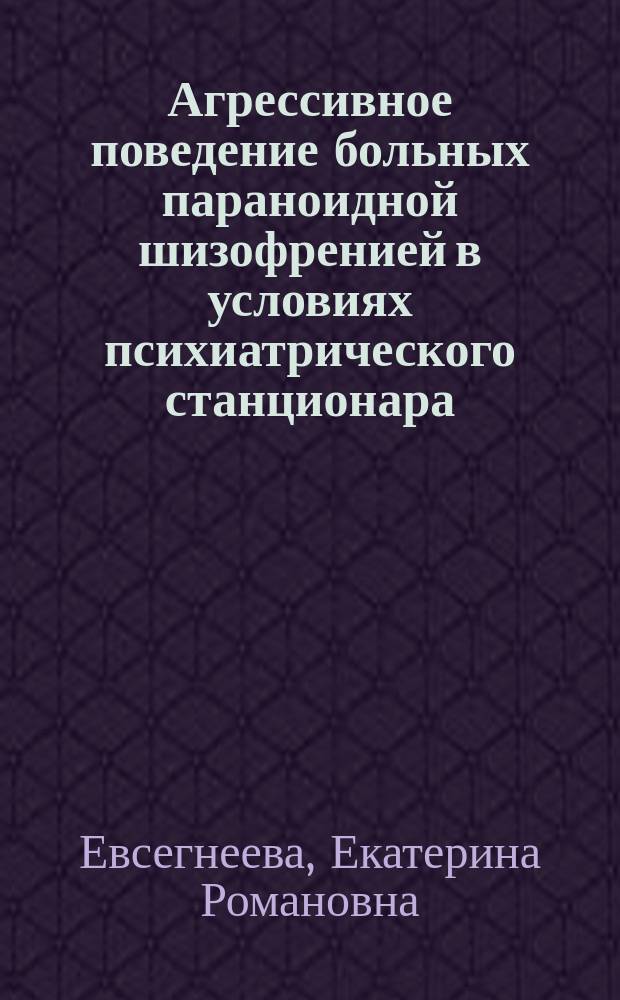 Агрессивное поведение больных параноидной шизофренией в условиях психиатрического станционара : автореф. дис. на соиск. учен. степ. к.м.н. : спец. 14.00.18