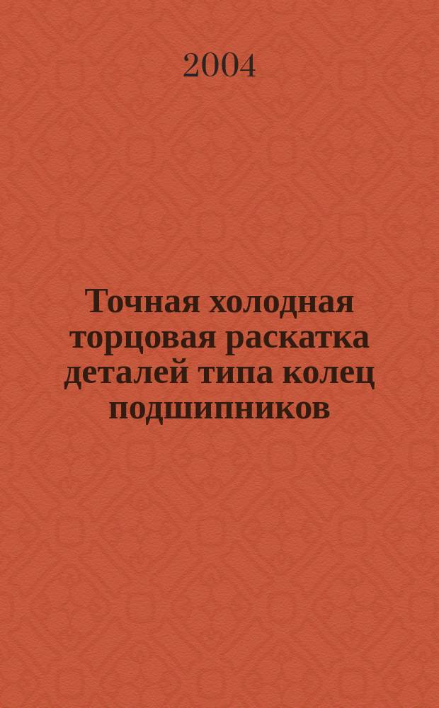 Точная холодная торцовая раскатка деталей типа колец подшипников