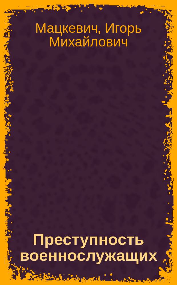 Преступность военнослужащих : (Криминолог. и соц.-правовые проблемы) : автореф. дис. на соиск. учен. степ. д.ю.н. : спец. 12.00.08