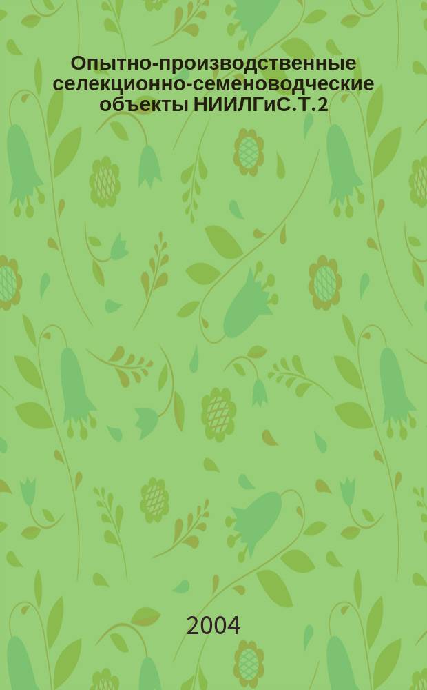 Опытно-производственные селекционно-семеноводческие объекты НИИЛГиС. Т. 2